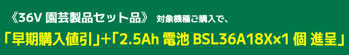 《36V 園芸製品セット品》対象機種セット品ご購入で「早期購入値引」＋「電池BSL36A18X×1個進呈」