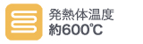 発熱体温度約600℃ 発熱体温度約600℃