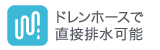 ドレンホースで直接排水可能 ドレンホースで直接排水可能