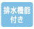 排水機能付き 排水機能付き