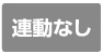 連動なし 連動なし
