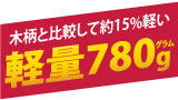 木柄の商品と比較して約15%軽い、軽量780g