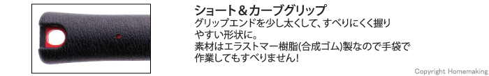 グリップエンドを少し太くして、すべりにくく握りやすい形状に。素材はエラストマー樹脂(合成ゴム)なので手袋で作業してもすべりません