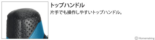 トップハンドル：片手でも操作しやすいトップハンドル。