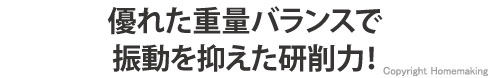 優れた重量バランスで振動を抑えた研削力