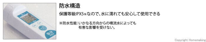 保護等級IPX5なので、水に濡れても安心して使用できる。防水性能：いかなる方向からの噴流水によっても有害な影響を受けない。