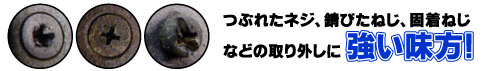 つぶれたネジ、錆びたねじ、固着ねじなどの取り外しに強い味方！