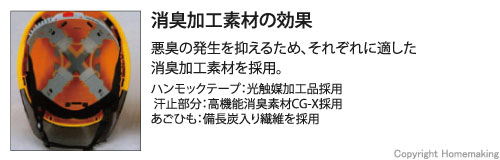 悪臭の発生を抑えるため、それぞれに適した消臭加工素材を採用。ハンモックテープ:光触媒加工品採用。 汗止部分:高機能消臭素材CG-X採用。あごひも:備長炭入り繊維を採用