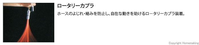 ロータリーカプラ。ホースのよじれ・絡みを防止し、自在な動きを助けるロ－タリーカプラ装着。 