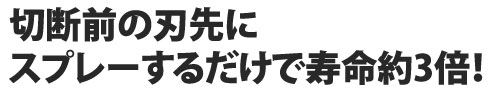 切断前の刃先にスプレーするだけで寿命約3倍