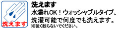 水濡れOK！ウォッシャブルタイプ、洗濯可能で何度でも洗えます。※強く絞らないでください。