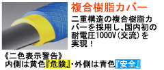 複合樹脂カバー。二重構造の複合樹脂カバーを採用し、国内初の耐電圧1000V(交流)を実現!《二色表示警告》内側は黄色『危険』・外側は青色『安全』