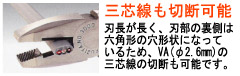 刃長が長く、刃部の裏側は六角形の穴形状になっているため、VA(φ2.6mm)の三芯線の切断も可能です。