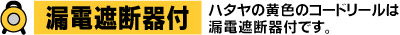 ハタヤの黄色のコードリールは漏電遮断器付です。