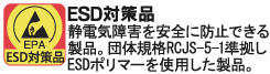 静電気障害を安全に防止できる製品。団体規格RCJS-5-1準拠しESDポリマーを使用した製品。