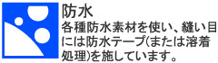 各種防水素材を使い、縫い目には防水テープ(または溶着処理)を施しています。