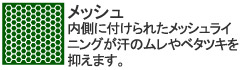 内側に付けられたメッシュライニングが汗のムレやベタツキを抑えます。