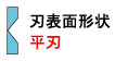 刃表面形状/平刃：(製品に刃面全体がピッタリつきます。)