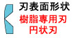 刃表面形状/樹脂専用刃、円状刃：(標準刃)