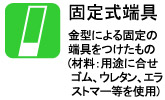 金型による固定の端具をつけたもの(材料：用途に合せ ゴム、ウレタン、エラストマー等を使用)