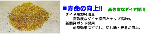 ダイヤ層30％増量：高強度なダイヤ採用とチップ高8mm。新開発ボンド採用：耐熱効果にすぐれ、切れ味・寿命が向上。