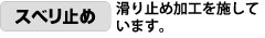 スベリ止め。滑り止め加工を施しています。