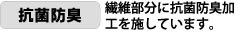 抗菌防臭。繊維部分に抗菌防臭加工を施しています。