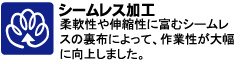 柔軟性や伸縮性に富むシームレスの裏布によって、作業性が大幅に向上しました。