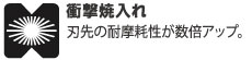 衝撃焼入れ。刃先の耐摩耗性が数倍アップ。