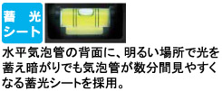 水平気泡管の背面に、明るい場所で光を蓄え暗がりでも気泡管が数分間見やすくなる蓄光シートを採用。