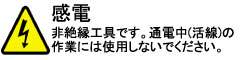 非絶縁工具。通電中(活線)の作業には使用しないでください。