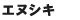 エヌシキ エヌシキ